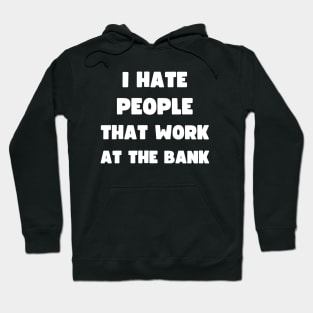 I HATE PEOPLE THAT WORK AT THE BANK Hoodie